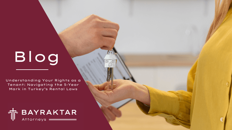 Understanding Your Rights as a Tenant: Navigating the 5-Year Mark in Turkey’s Rental Laws