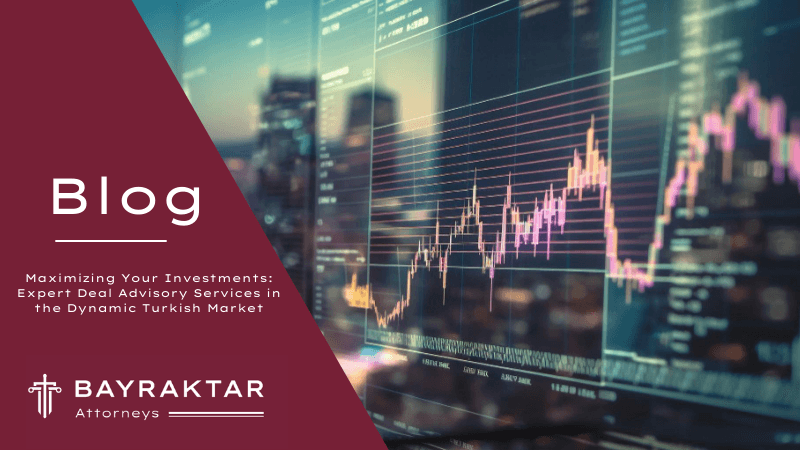 Maximizing Your Investments: Expert Deal Advisory Services in the Dynamic Turkish Market