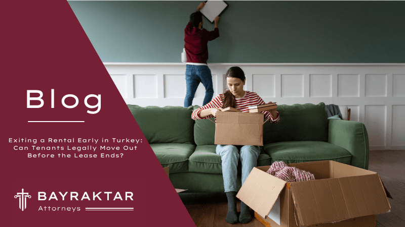 Exiting a Rental Early in Turkey: Can Tenants Legally Move Out Before the Lease Ends?