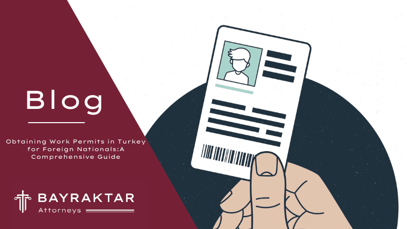 Obtaining Work Permits in Turkey for Foreign Nationals: A Comprehensive Guide