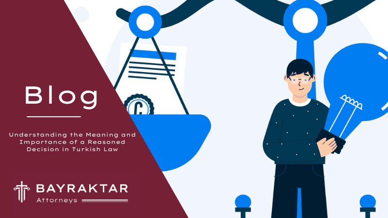 Understanding the Meaning and Importance of a Reasoned Decision in Turkish Law