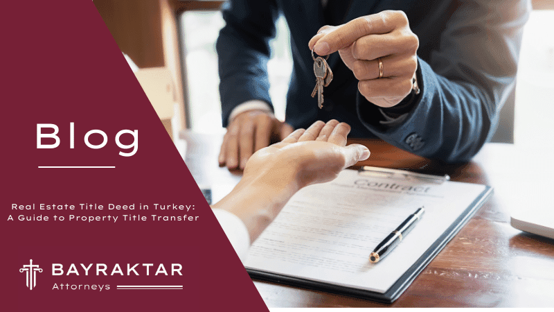 Real Estate Title Deed in Turkey: A Guide to Property Title Transfer
