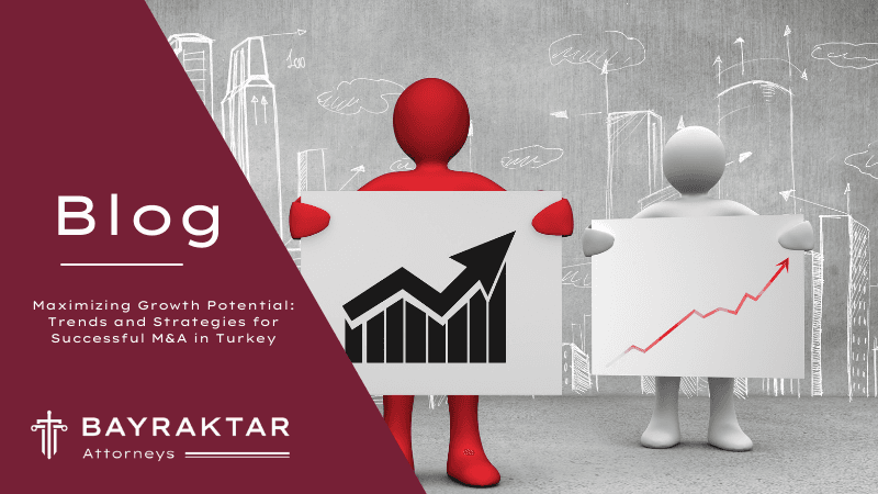 Maximizing Growth Potential: Trends and Strategies for Successful M&A in Turkey
