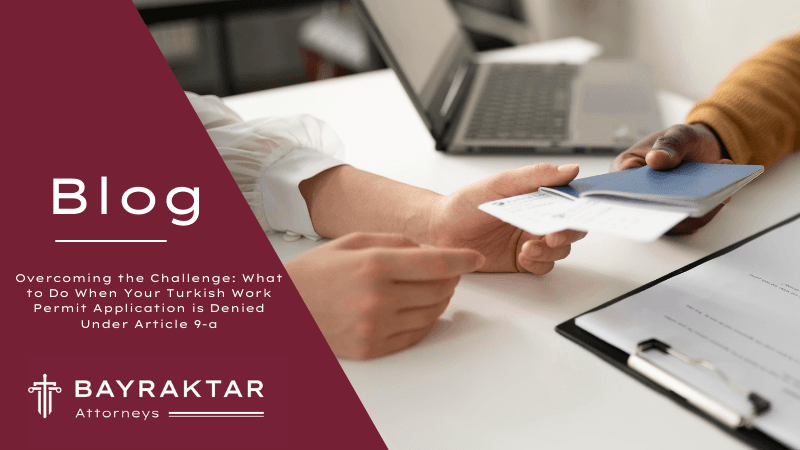 Overcoming the Challenge: What to Do When Your Turkish Work Permit Application is Denied Under Article 9-a