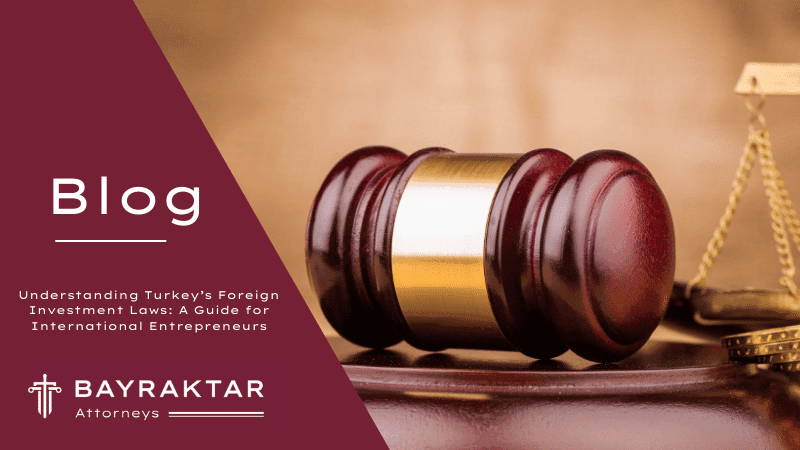 Understanding Turkey’s Foreign Investment Laws: A Guide for International Entrepreneurs