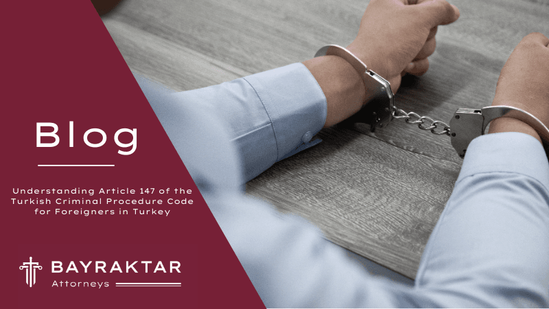 Understanding Article 147 of the Turkish Criminal Procedure Code for Foreigners in Turkey
