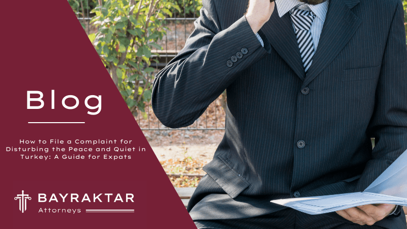 How to File a Complaint for Disturbing the Peace and Quiet in Turkey: A Guide for Expats