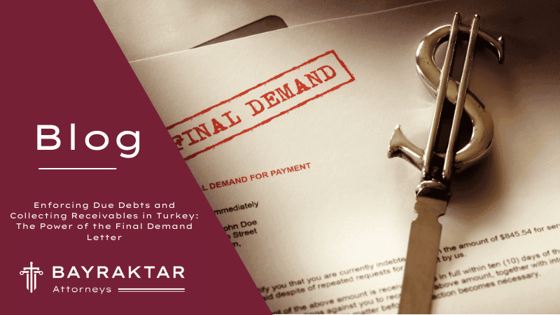 Enforcing Due Debts and Collecting Receivables in Turkey: The Power of the Final Demand Letter