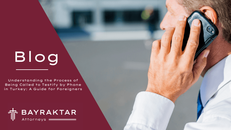 Receiving a Call to Testify by Phone in Turkey: What Foreigners Need to Know