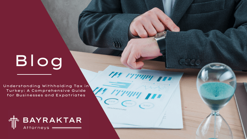 Understanding Withholding Tax in Turkey: A Comprehensive Guide for Businesses and Expatriates