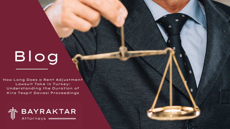 How Long Does a Rent Adjustment Lawsuit Take in Turkey: Understanding the Duration of Kira Tespit Davasi Proceedings