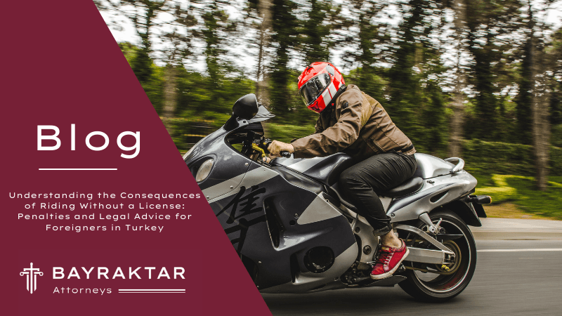 Understanding the Consequences of Riding Without a License: Penalties and Legal Advice for Foreigners in Turkey