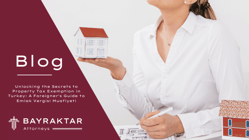 Unlocking the Secrets to Property Tax Exemption in Turkey: A Foreigner’s Guide to Emlak Vergisi Muafiyeti