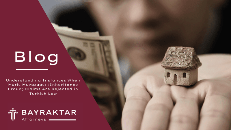 Understanding Instances When Muris Muvazaası (Inheritance Fraud) Claims Are Rejected in Turkish Law