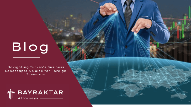 Navigating Turkey’s Business Landscape: A Guide for Foreign Investors