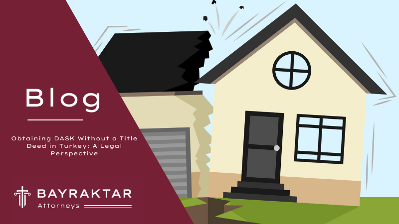 Obtaining DASK Without a Title Deed in Turkey: A Legal Perspective