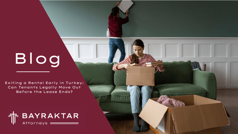 Exiting a Rental Early in Turkey: Can Tenants Legally Move Out Before the Lease Ends?