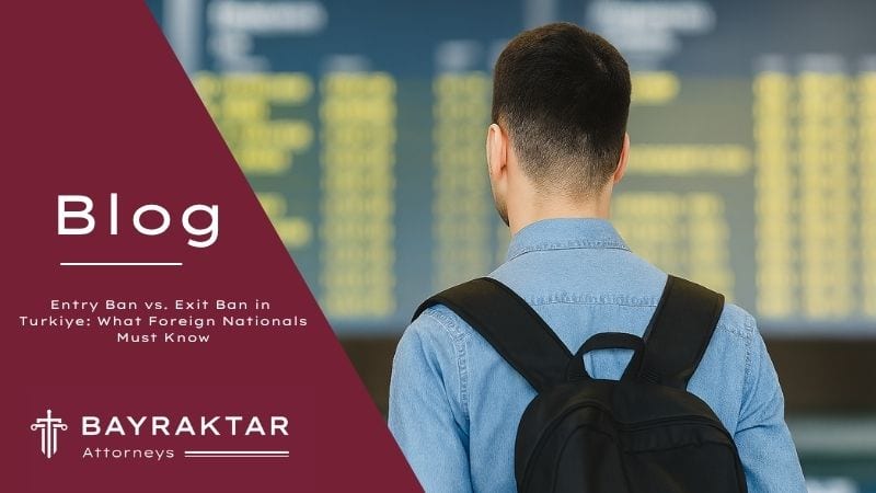 Entry Ban vs. Exit Ban in Türkiye for Foreigners 2026