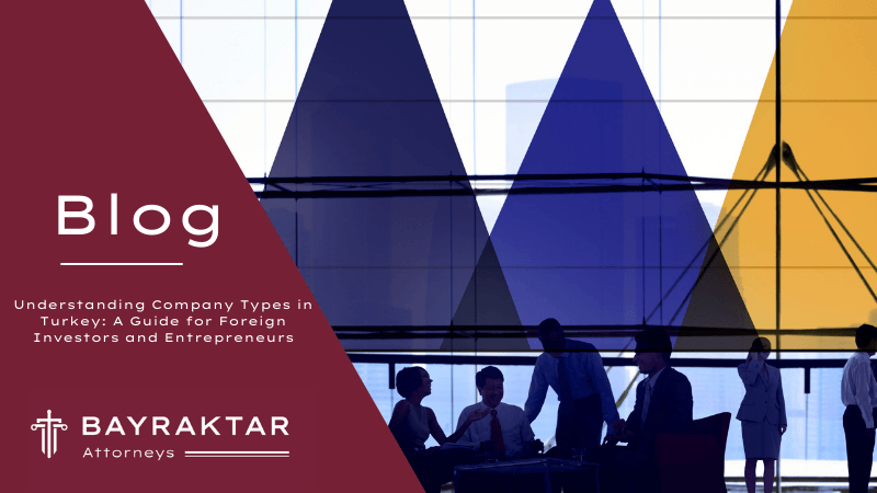 Understanding Company Types in Turkey: A Guide for Foreign Investors and Entrepreneurs