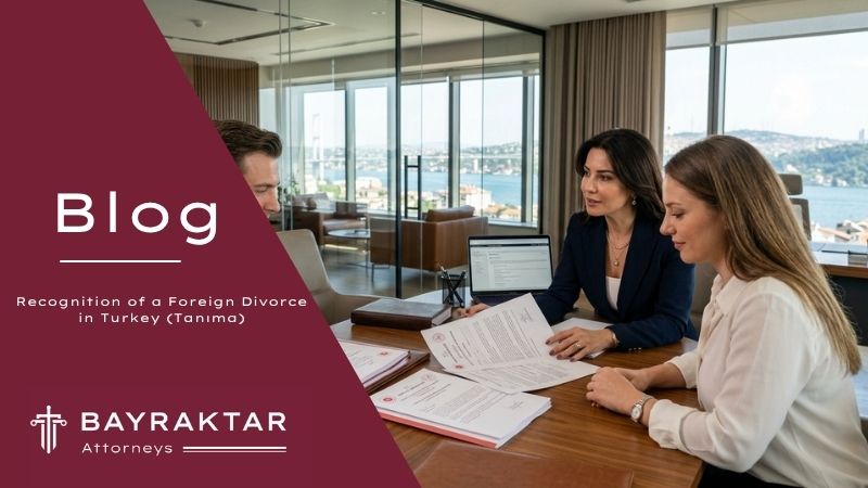 Recognition of a Foreign Divorce in Turkey (Tanıma) | Bayraktar Attorneys