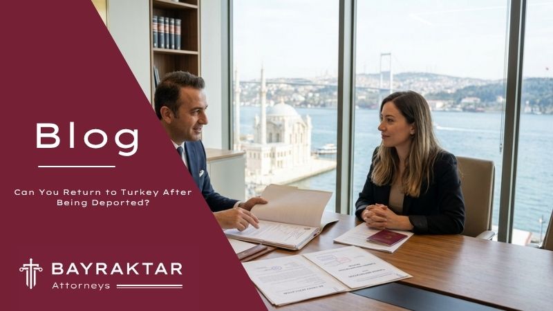 Can You Return to Turkey After Being Deported? | Bayraktar Attorneys