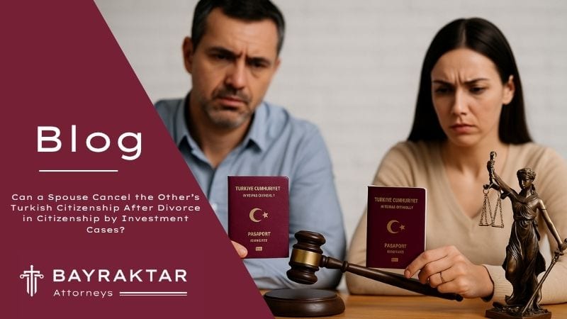 Divorce & Turkish Citizenship by Investment: Can It Be Cancelled? 2026