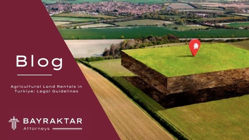 Agricultural Land Rentals in Turkiye: Legal Guidelines 2026