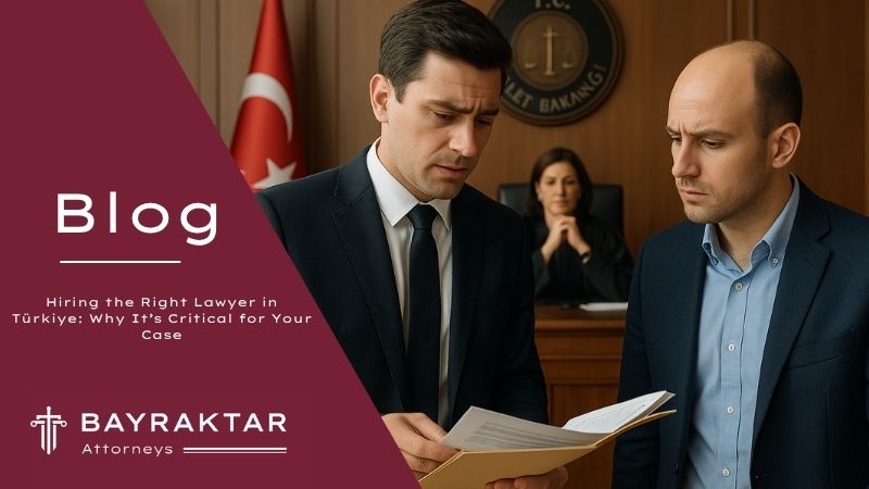 Hiring the Right Lawyer in Türkiye: Why Foreigners Need Specialized Legal Help