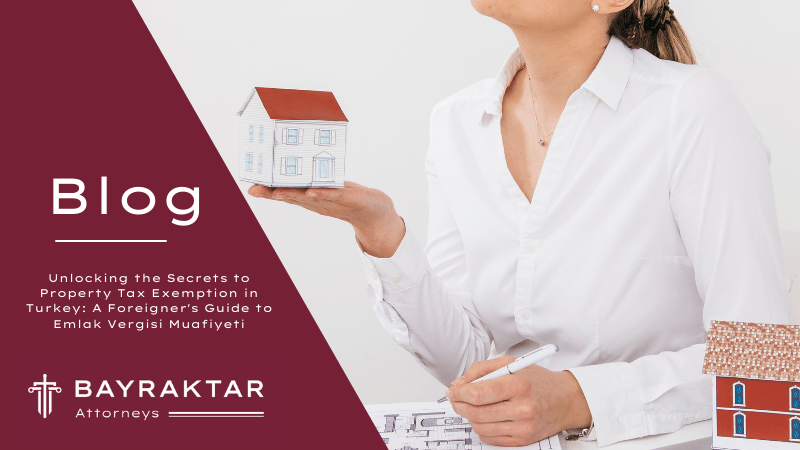 Unlocking the Secrets to Property Tax Exemption in Turkey: A Foreigner’s Guide to Emlak Vergisi Muafiyeti