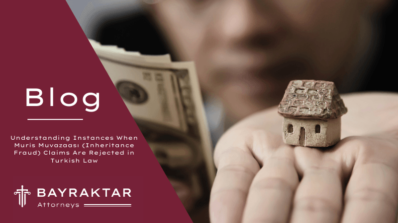 Understanding Instances When Muris Muvazaası (Inheritance Fraud) Claims Are Rejected in Turkish Law