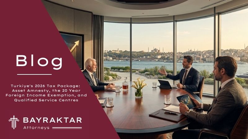 Turkiye's 2026 Tax Package: Asset Amnesty, the 20 Year Foreign Income Exemption, and Qualified Service Centres